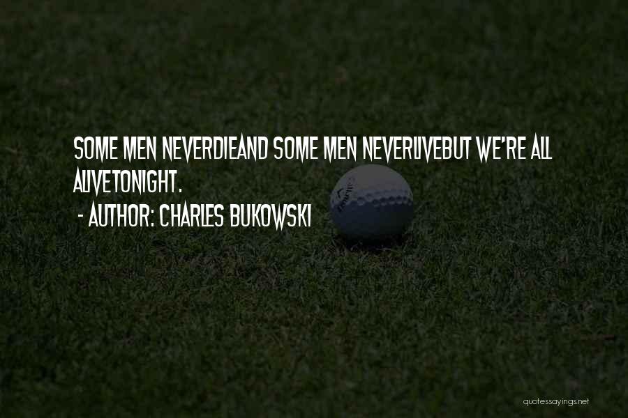 Charles Bukowski Quotes: Some Men Neverdieand Some Men Neverlivebut We're All Alivetonight.