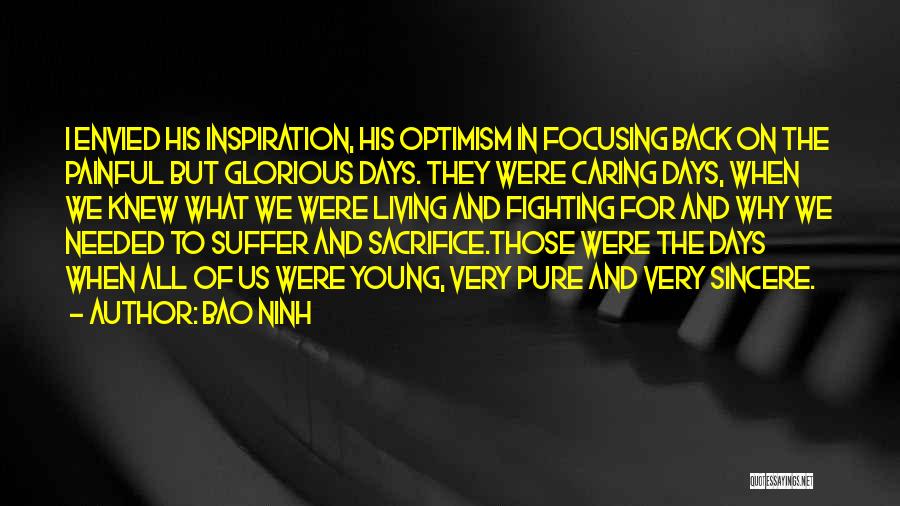 Bao Ninh Quotes: I Envied His Inspiration, His Optimism In Focusing Back On The Painful But Glorious Days. They Were Caring Days, When