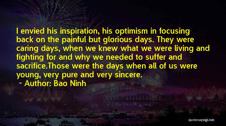Bao Ninh Quotes: I Envied His Inspiration, His Optimism In Focusing Back On The Painful But Glorious Days. They Were Caring Days, When