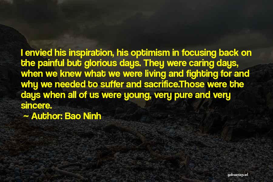 Bao Ninh Quotes: I Envied His Inspiration, His Optimism In Focusing Back On The Painful But Glorious Days. They Were Caring Days, When