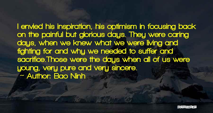 Bao Ninh Quotes: I Envied His Inspiration, His Optimism In Focusing Back On The Painful But Glorious Days. They Were Caring Days, When