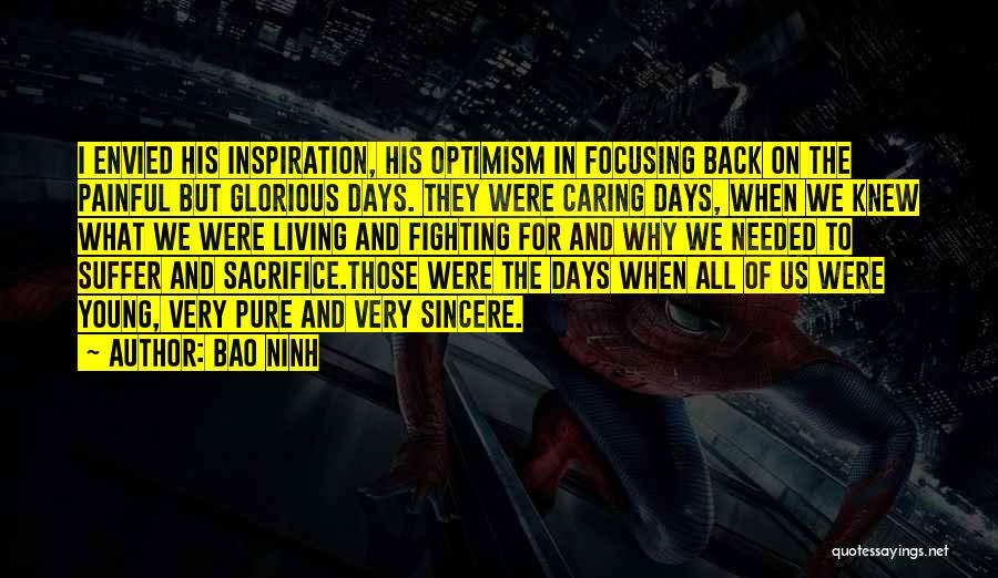 Bao Ninh Quotes: I Envied His Inspiration, His Optimism In Focusing Back On The Painful But Glorious Days. They Were Caring Days, When