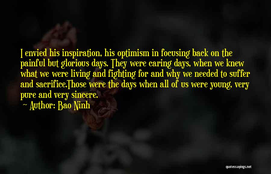 Bao Ninh Quotes: I Envied His Inspiration, His Optimism In Focusing Back On The Painful But Glorious Days. They Were Caring Days, When