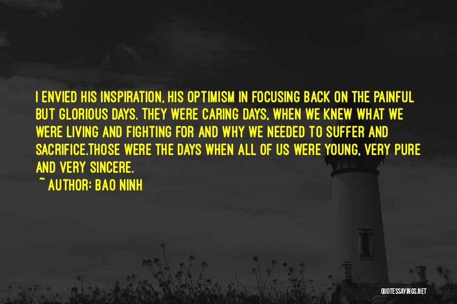 Bao Ninh Quotes: I Envied His Inspiration, His Optimism In Focusing Back On The Painful But Glorious Days. They Were Caring Days, When
