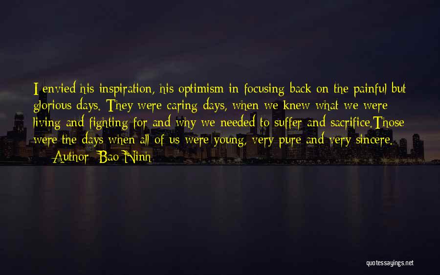 Bao Ninh Quotes: I Envied His Inspiration, His Optimism In Focusing Back On The Painful But Glorious Days. They Were Caring Days, When