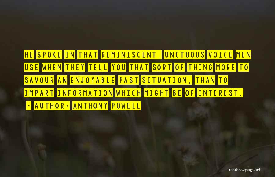 Anthony Powell Quotes: He Spoke In That Reminiscent, Unctuous Voice Men Use When They Tell You That Sort Of Thing More To Savour