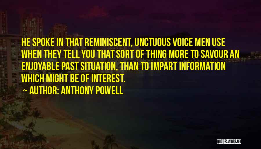 Anthony Powell Quotes: He Spoke In That Reminiscent, Unctuous Voice Men Use When They Tell You That Sort Of Thing More To Savour
