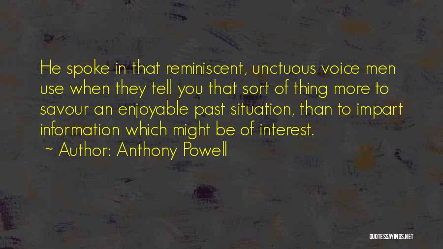 Anthony Powell Quotes: He Spoke In That Reminiscent, Unctuous Voice Men Use When They Tell You That Sort Of Thing More To Savour