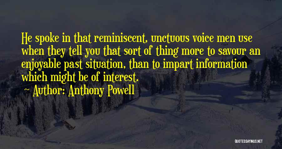 Anthony Powell Quotes: He Spoke In That Reminiscent, Unctuous Voice Men Use When They Tell You That Sort Of Thing More To Savour