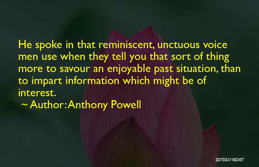 Anthony Powell Quotes: He Spoke In That Reminiscent, Unctuous Voice Men Use When They Tell You That Sort Of Thing More To Savour