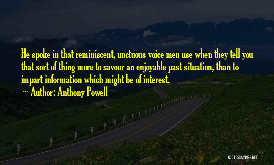 Anthony Powell Quotes: He Spoke In That Reminiscent, Unctuous Voice Men Use When They Tell You That Sort Of Thing More To Savour