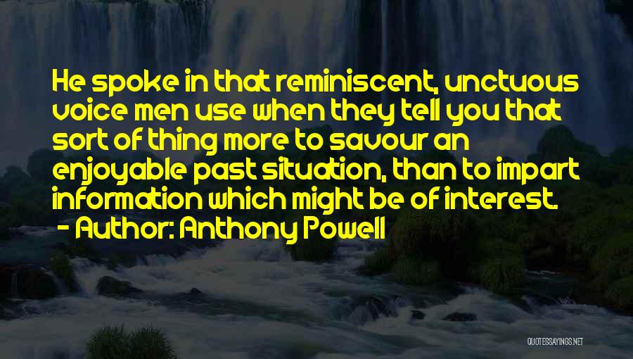 Anthony Powell Quotes: He Spoke In That Reminiscent, Unctuous Voice Men Use When They Tell You That Sort Of Thing More To Savour