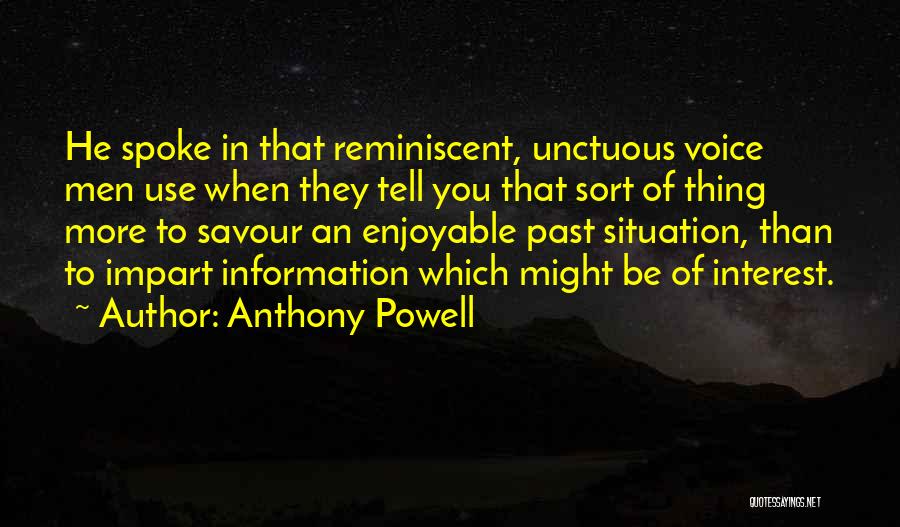 Anthony Powell Quotes: He Spoke In That Reminiscent, Unctuous Voice Men Use When They Tell You That Sort Of Thing More To Savour