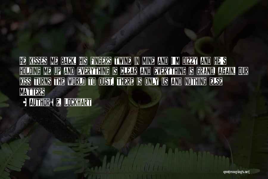 E. Lockhart Quotes: He Kisses Me Back. His Fingers Twine In Mine And I'm Dizzy And He's Holding Me Up And Everything Is