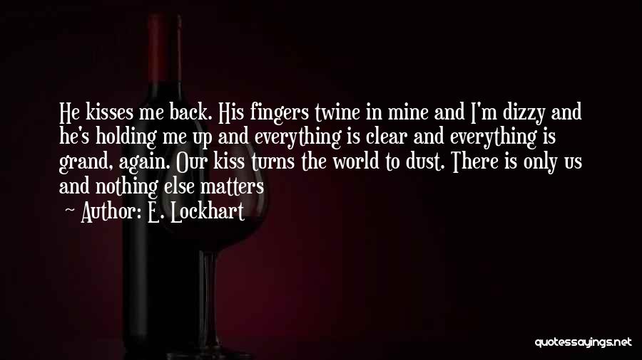 E. Lockhart Quotes: He Kisses Me Back. His Fingers Twine In Mine And I'm Dizzy And He's Holding Me Up And Everything Is