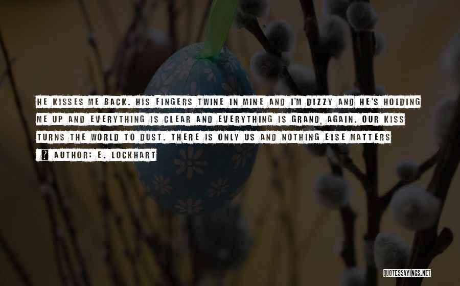 E. Lockhart Quotes: He Kisses Me Back. His Fingers Twine In Mine And I'm Dizzy And He's Holding Me Up And Everything Is