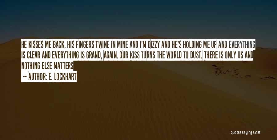 E. Lockhart Quotes: He Kisses Me Back. His Fingers Twine In Mine And I'm Dizzy And He's Holding Me Up And Everything Is