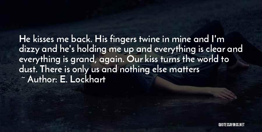 E. Lockhart Quotes: He Kisses Me Back. His Fingers Twine In Mine And I'm Dizzy And He's Holding Me Up And Everything Is