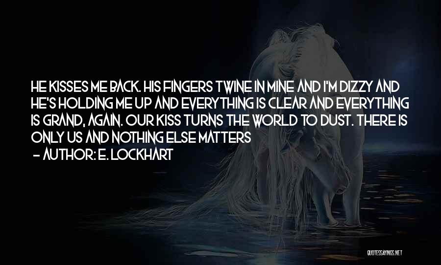 E. Lockhart Quotes: He Kisses Me Back. His Fingers Twine In Mine And I'm Dizzy And He's Holding Me Up And Everything Is