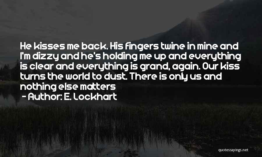 E. Lockhart Quotes: He Kisses Me Back. His Fingers Twine In Mine And I'm Dizzy And He's Holding Me Up And Everything Is