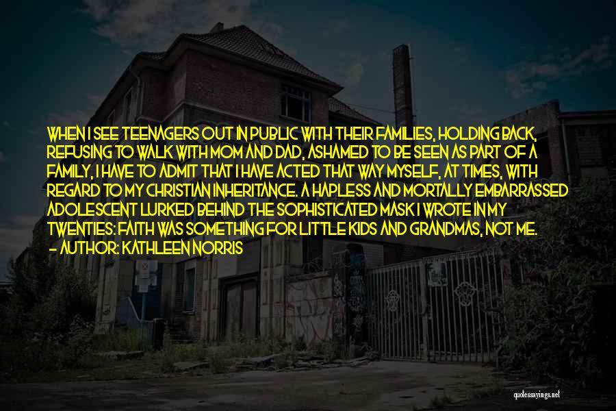 Kathleen Norris Quotes: When I See Teenagers Out In Public With Their Families, Holding Back, Refusing To Walk With Mom And Dad, Ashamed