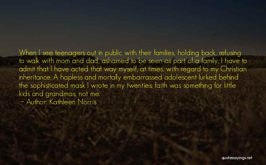 Kathleen Norris Quotes: When I See Teenagers Out In Public With Their Families, Holding Back, Refusing To Walk With Mom And Dad, Ashamed