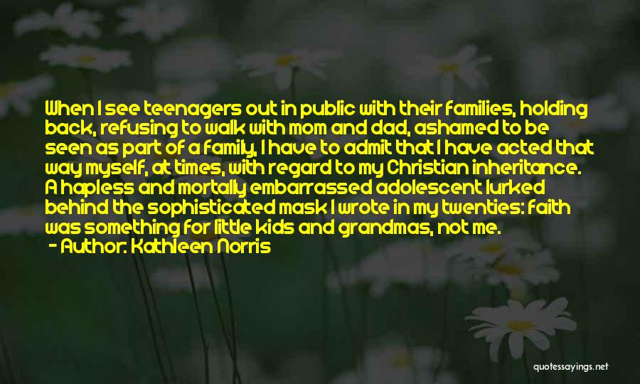 Kathleen Norris Quotes: When I See Teenagers Out In Public With Their Families, Holding Back, Refusing To Walk With Mom And Dad, Ashamed