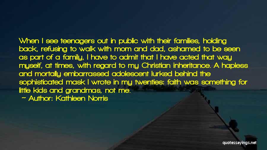 Kathleen Norris Quotes: When I See Teenagers Out In Public With Their Families, Holding Back, Refusing To Walk With Mom And Dad, Ashamed