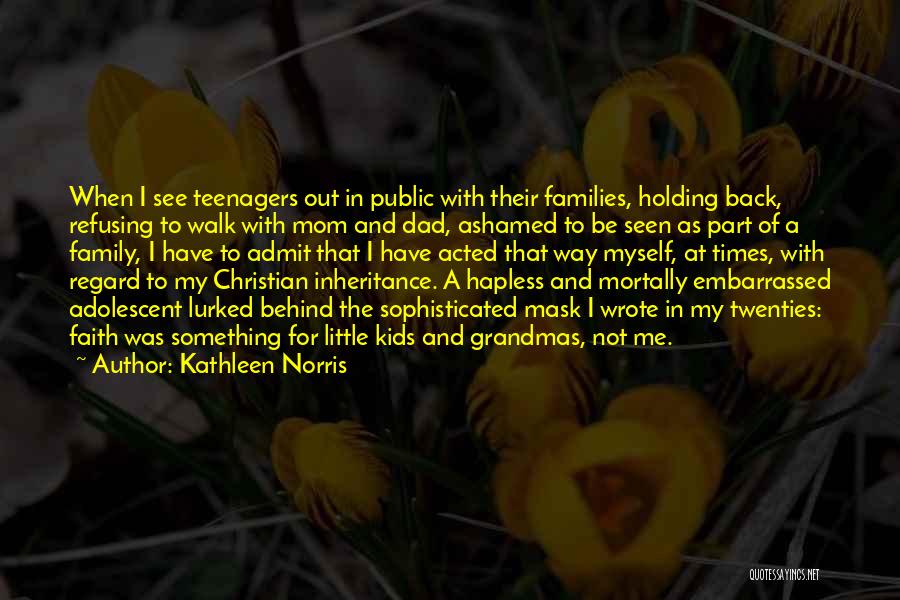 Kathleen Norris Quotes: When I See Teenagers Out In Public With Their Families, Holding Back, Refusing To Walk With Mom And Dad, Ashamed