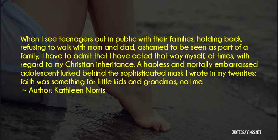 Kathleen Norris Quotes: When I See Teenagers Out In Public With Their Families, Holding Back, Refusing To Walk With Mom And Dad, Ashamed