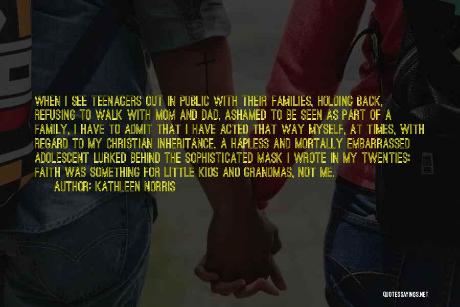 Kathleen Norris Quotes: When I See Teenagers Out In Public With Their Families, Holding Back, Refusing To Walk With Mom And Dad, Ashamed