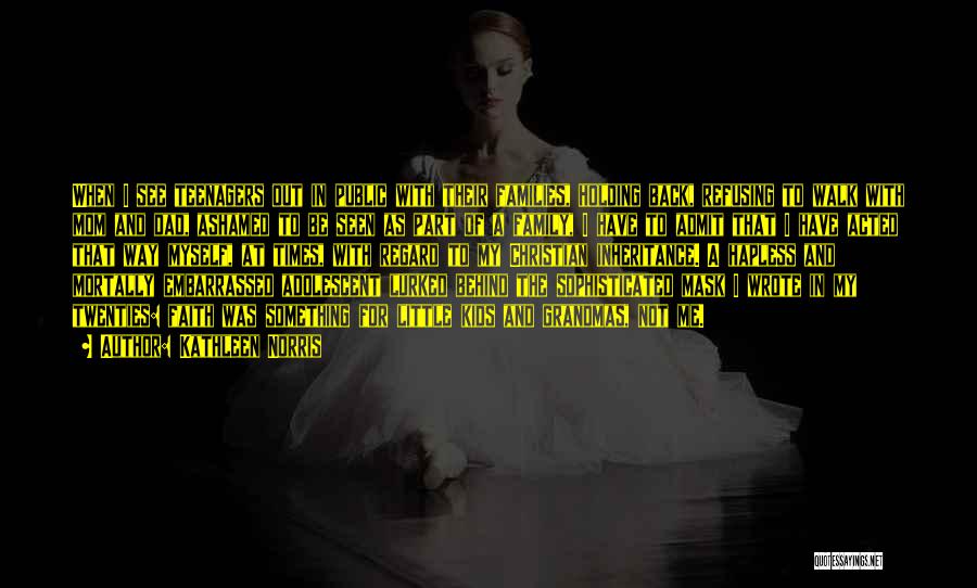 Kathleen Norris Quotes: When I See Teenagers Out In Public With Their Families, Holding Back, Refusing To Walk With Mom And Dad, Ashamed