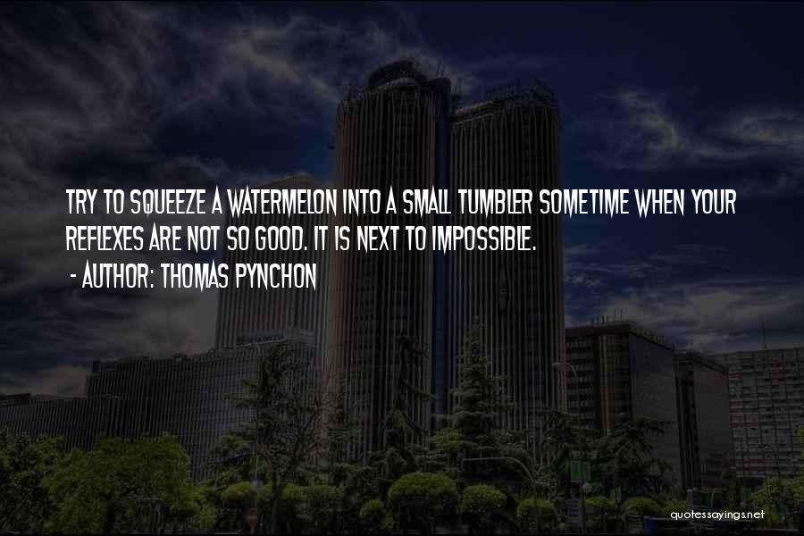 Thomas Pynchon Quotes: Try To Squeeze A Watermelon Into A Small Tumbler Sometime When Your Reflexes Are Not So Good. It Is Next