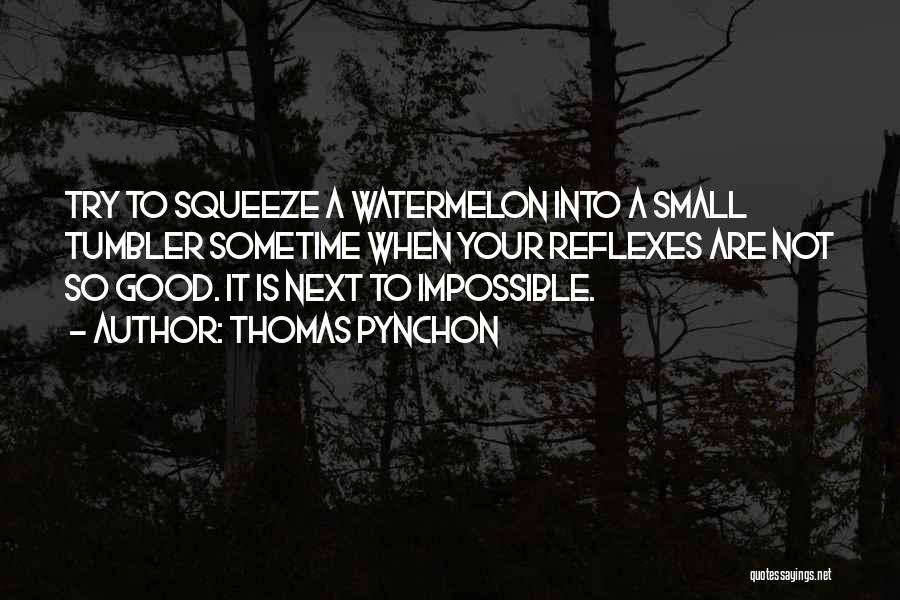 Thomas Pynchon Quotes: Try To Squeeze A Watermelon Into A Small Tumbler Sometime When Your Reflexes Are Not So Good. It Is Next