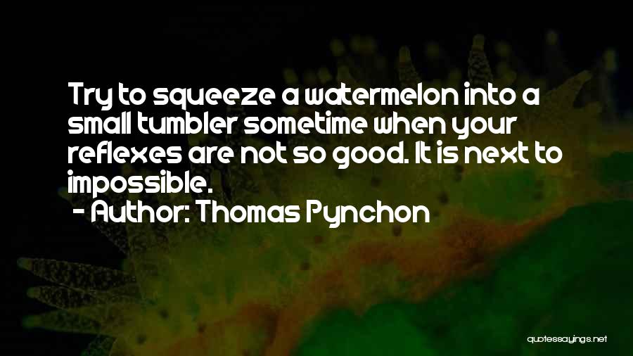 Thomas Pynchon Quotes: Try To Squeeze A Watermelon Into A Small Tumbler Sometime When Your Reflexes Are Not So Good. It Is Next