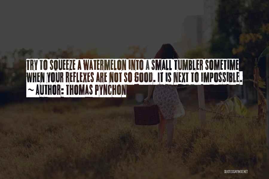 Thomas Pynchon Quotes: Try To Squeeze A Watermelon Into A Small Tumbler Sometime When Your Reflexes Are Not So Good. It Is Next