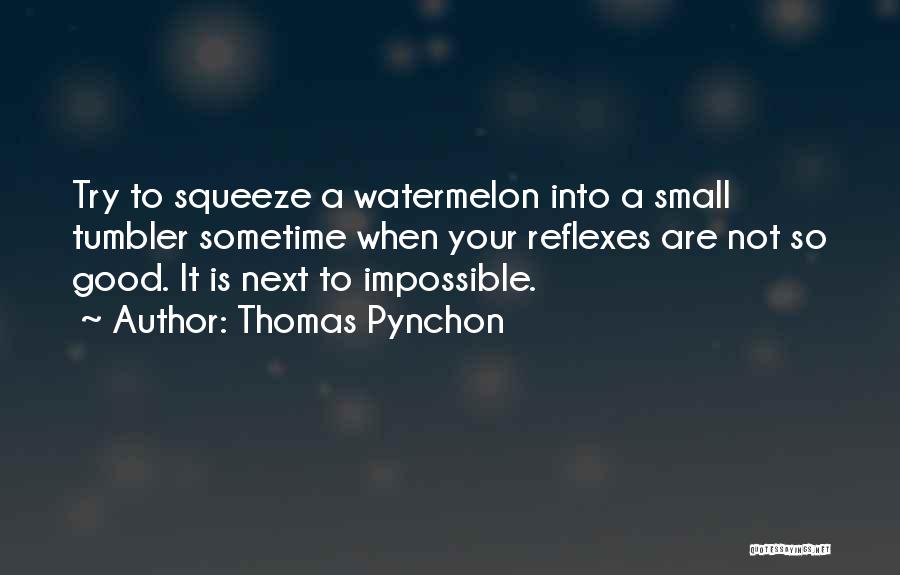 Thomas Pynchon Quotes: Try To Squeeze A Watermelon Into A Small Tumbler Sometime When Your Reflexes Are Not So Good. It Is Next