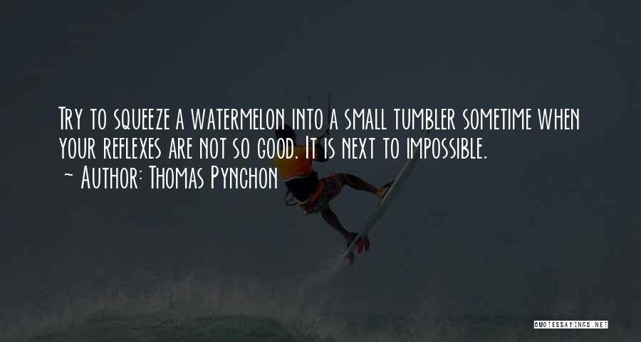 Thomas Pynchon Quotes: Try To Squeeze A Watermelon Into A Small Tumbler Sometime When Your Reflexes Are Not So Good. It Is Next