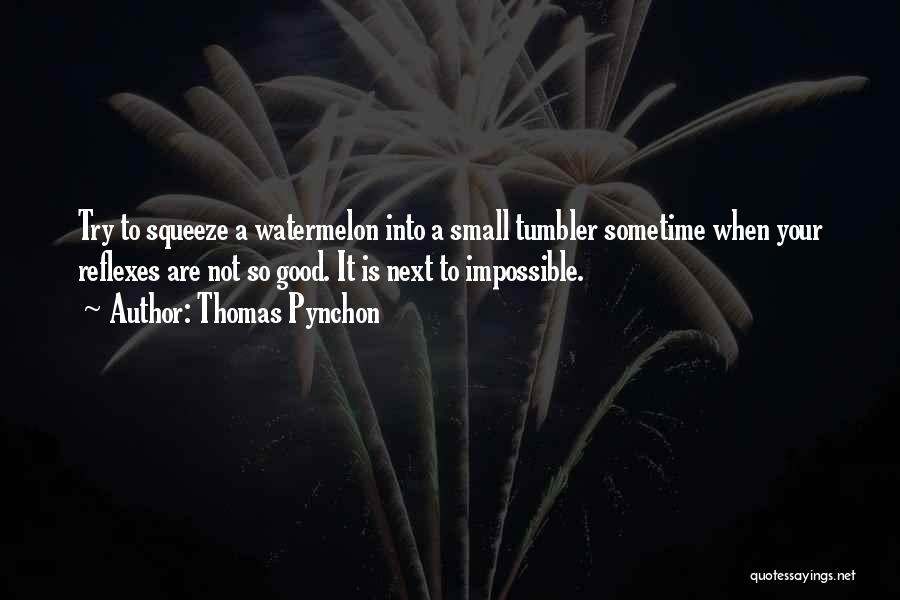 Thomas Pynchon Quotes: Try To Squeeze A Watermelon Into A Small Tumbler Sometime When Your Reflexes Are Not So Good. It Is Next