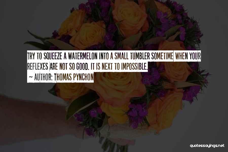 Thomas Pynchon Quotes: Try To Squeeze A Watermelon Into A Small Tumbler Sometime When Your Reflexes Are Not So Good. It Is Next