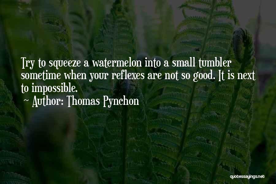 Thomas Pynchon Quotes: Try To Squeeze A Watermelon Into A Small Tumbler Sometime When Your Reflexes Are Not So Good. It Is Next