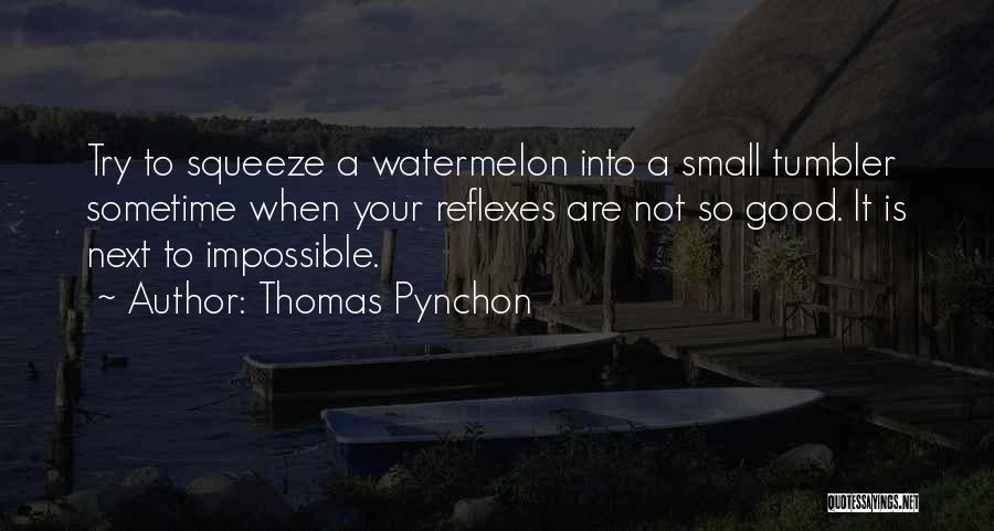 Thomas Pynchon Quotes: Try To Squeeze A Watermelon Into A Small Tumbler Sometime When Your Reflexes Are Not So Good. It Is Next