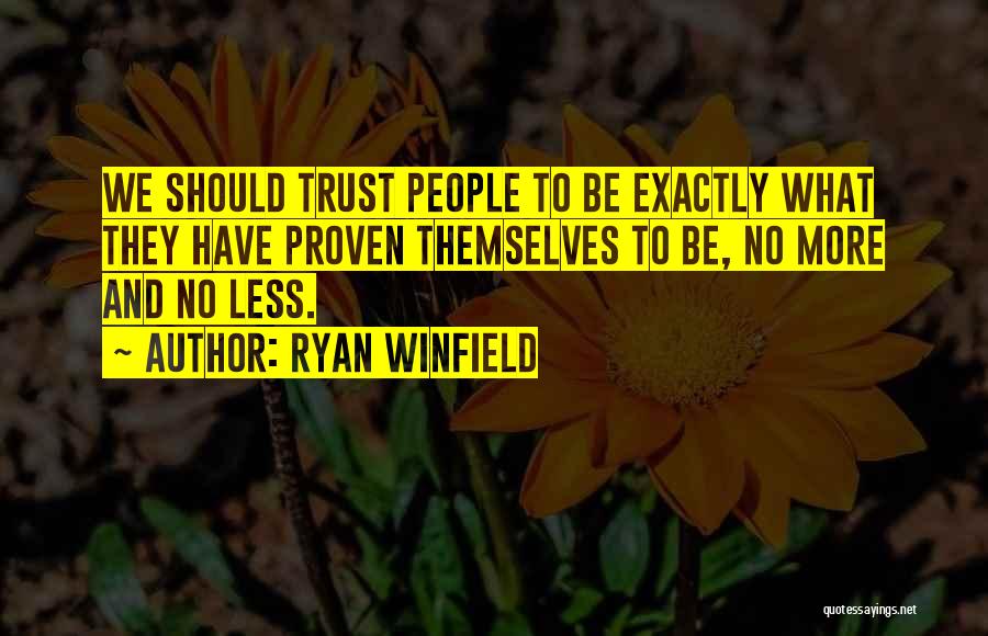 Ryan Winfield Quotes: We Should Trust People To Be Exactly What They Have Proven Themselves To Be, No More And No Less.