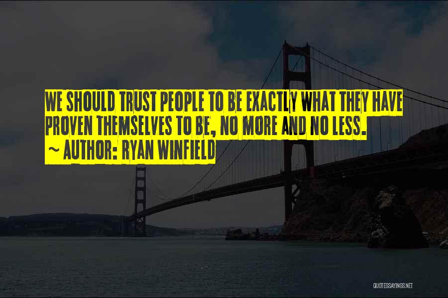 Ryan Winfield Quotes: We Should Trust People To Be Exactly What They Have Proven Themselves To Be, No More And No Less.