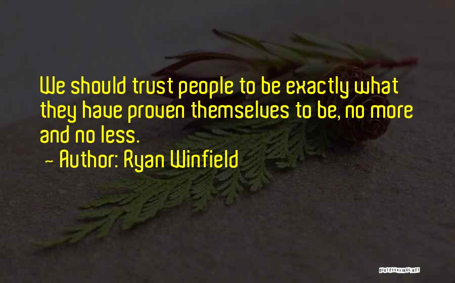 Ryan Winfield Quotes: We Should Trust People To Be Exactly What They Have Proven Themselves To Be, No More And No Less.