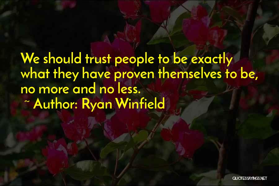 Ryan Winfield Quotes: We Should Trust People To Be Exactly What They Have Proven Themselves To Be, No More And No Less.