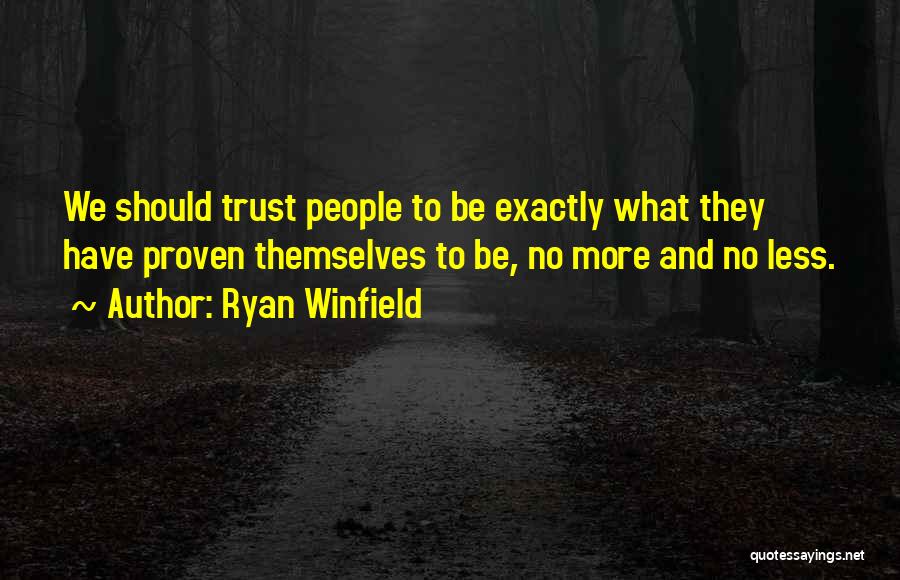 Ryan Winfield Quotes: We Should Trust People To Be Exactly What They Have Proven Themselves To Be, No More And No Less.