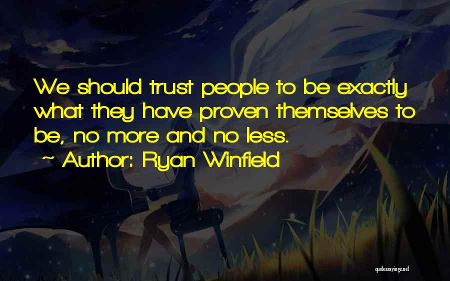 Ryan Winfield Quotes: We Should Trust People To Be Exactly What They Have Proven Themselves To Be, No More And No Less.