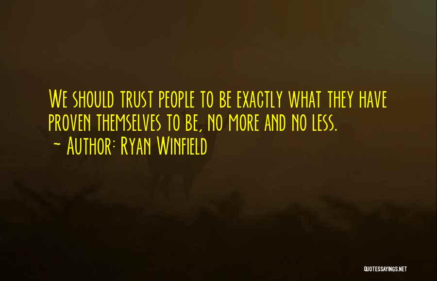 Ryan Winfield Quotes: We Should Trust People To Be Exactly What They Have Proven Themselves To Be, No More And No Less.