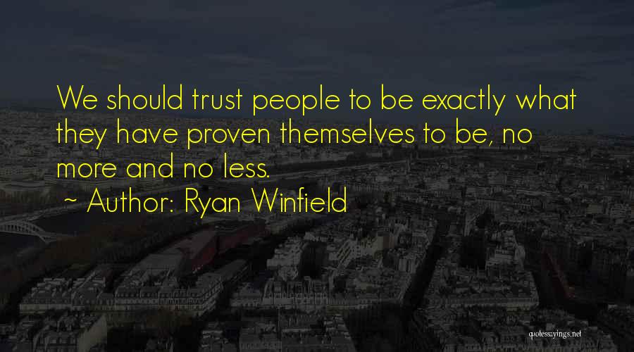 Ryan Winfield Quotes: We Should Trust People To Be Exactly What They Have Proven Themselves To Be, No More And No Less.